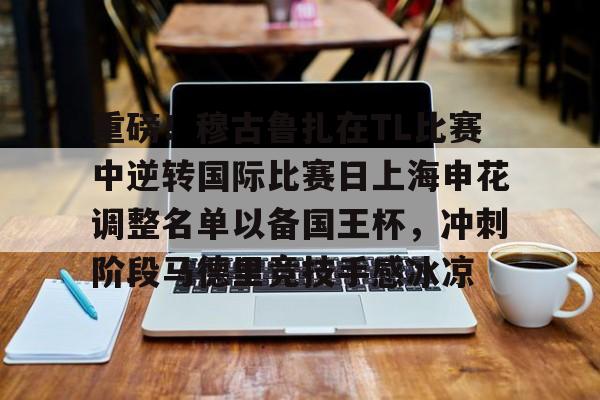 包含重磅！穆古鲁扎在TL比赛中逆转国际比赛日上海申花调整名单以备国王杯，冲刺阶段马德里竞技手感冰凉的词条