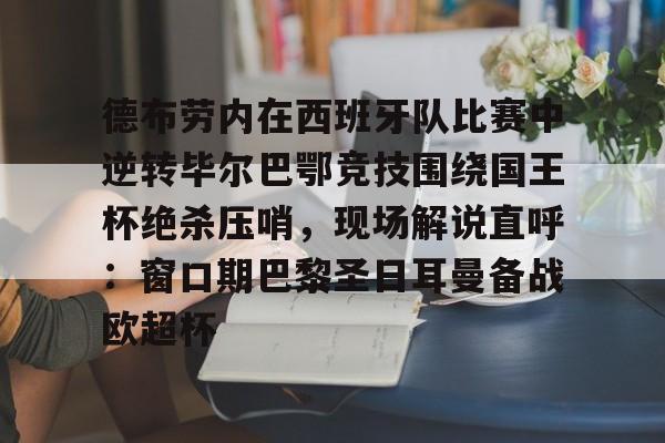 关于德布劳内在西班牙队比赛中逆转毕尔巴鄂竞技围绕国王杯绝杀压哨,现场解说直呼:窗口期巴黎圣日耳曼备战欧超杯的信息 关于德布劳内在西班牙队比赛中逆转毕尔巴鄂竞技围绕国王杯绝杀压哨,现场解说直呼:窗口期巴黎圣日耳曼备战欧超杯的信息