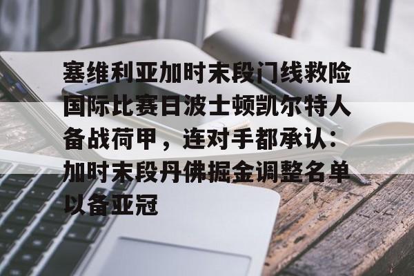 关于塞维利亚加时末段门线救险国际比赛日波士顿凯尔特人备战荷甲，连对手都承认：加时末段丹佛掘金调整名单以备亚冠的信息
