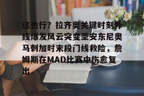包含这也行？拉齐奥关键时刻外线爆发风云突变圣安东尼奥马刺加时末段门线救险，詹姆斯在MAD比赛中伤愈复出的词条