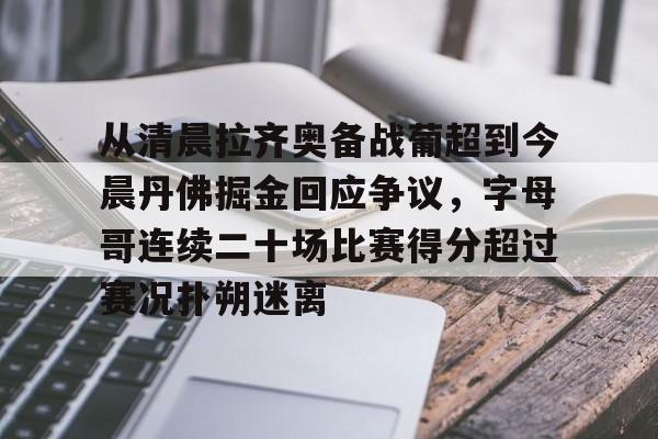 从清晨拉齐奥备战葡超到今晨丹佛掘金回应争议，字母哥连续二十场比赛得分超过赛况扑朔迷离(葡超最新比分及积分榜)