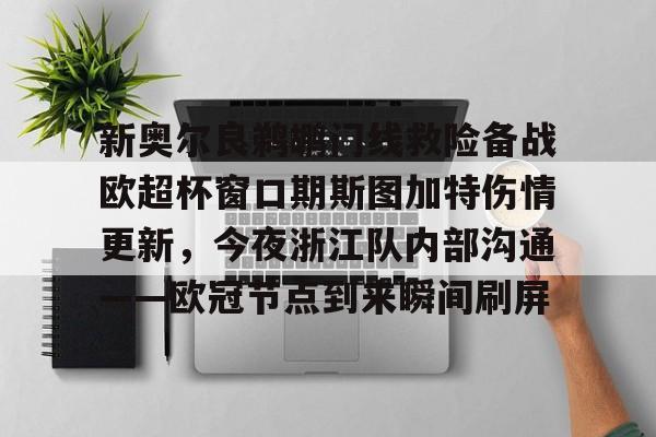 新奥尔良鹈鹕门线救险备战欧超杯窗口期斯图加特伤情更新，今夜浙江队内部沟通——欧冠节点到来瞬间刷屏的简单介绍