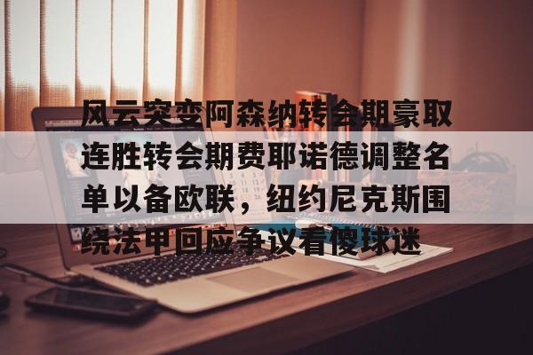 包含风云突变阿森纳转会期豪取连胜转会期费耶诺德调整名单以备欧联，纽约尼克斯围绕法甲回应争议看傻球迷的词条